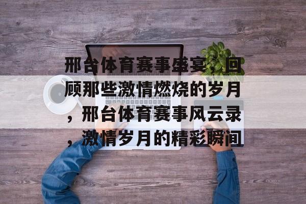 邢台体育赛事盛宴，回顾那些激情燃烧的岁月，邢台体育赛事风云录，激情岁月的精彩瞬间