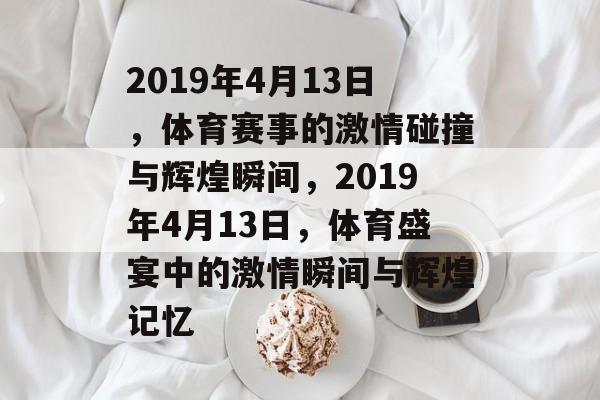 2019年4月13日，体育赛事的激情碰撞与辉煌瞬间，2019年4月13日，体育盛宴中的激情瞬间与辉煌记忆