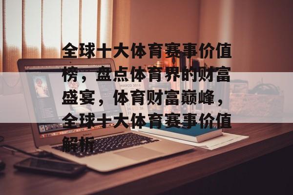 全球十大体育赛事价值榜，盘点体育界的财富盛宴，体育财富巅峰，全球十大体育赛事价值解析