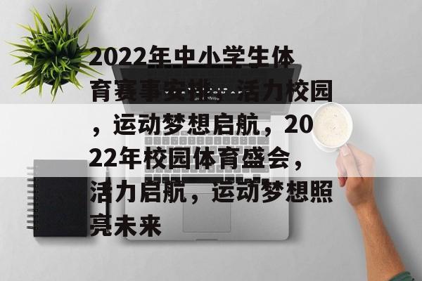 2022年中小学生体育赛事安排，活力校园，运动梦想启航，2022年校园体育盛会，活力启航，运动梦想照亮未来