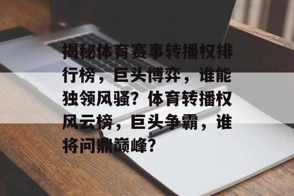 揭秘体育赛事转播权排行榜，巨头博弈，谁能独领风骚？体育转播权风云榜，巨头争霸，谁将问鼎巅峰？