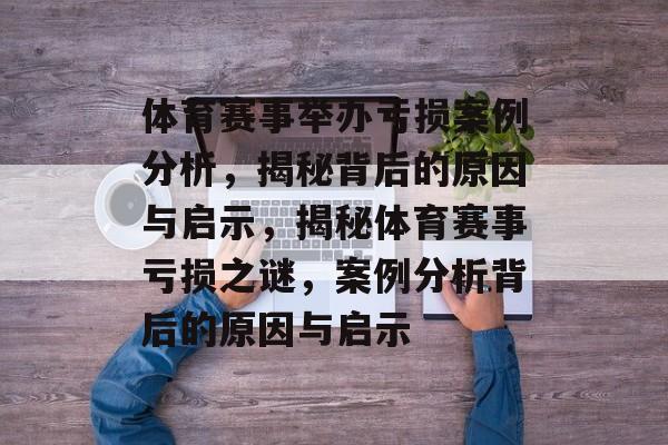 体育赛事举办亏损案例分析，揭秘背后的原因与启示，揭秘体育赛事亏损之谜，案例分析背后的原因与启示