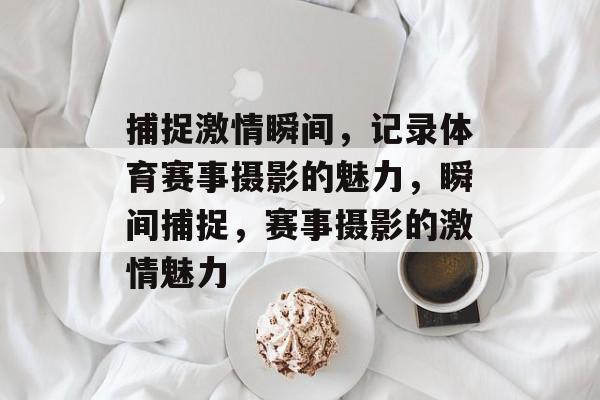 捕捉激情瞬间，记录体育赛事摄影的魅力，瞬间捕捉，赛事摄影的激情魅力