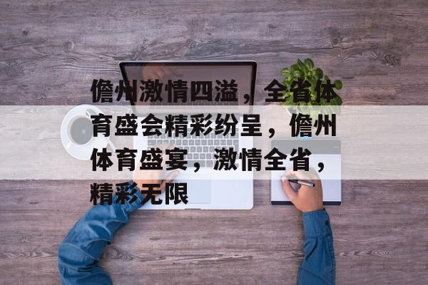 儋州激情四溢，全省体育盛会精彩纷呈，儋州体育盛宴，激情全省，精彩无限