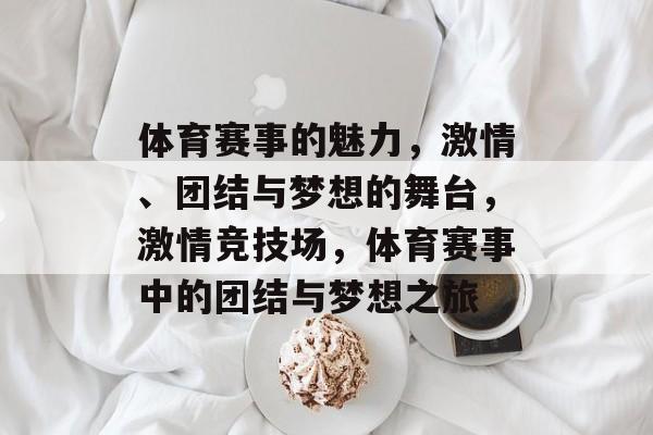 体育赛事的魅力，激情、团结与梦想的舞台，激情竞技场，体育赛事中的团结与梦想之旅