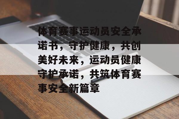 体育赛事运动员安全承诺书，守护健康，共创美好未来，运动员健康守护承诺，共筑体育赛事安全新篇章