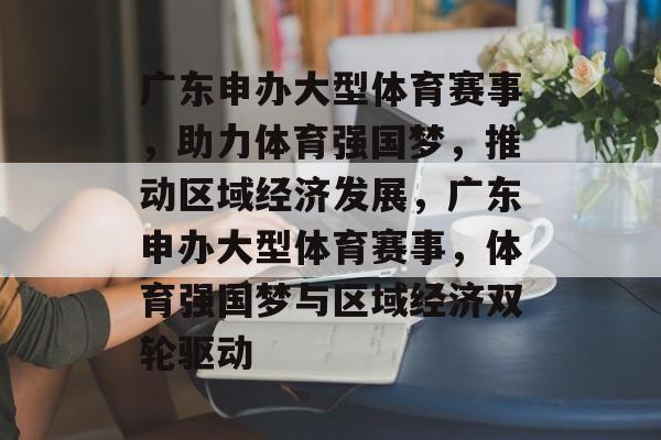 广东申办大型体育赛事，助力体育强国梦，推动区域经济发展，广东申办大型体育赛事，体育强国梦与区域经济双轮驱动