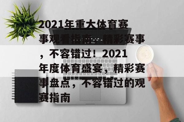 2021年重大体育赛事观看指南，精彩赛事，不容错过！2021年度体育盛宴，精彩赛事盘点，不容错过的观赛指南