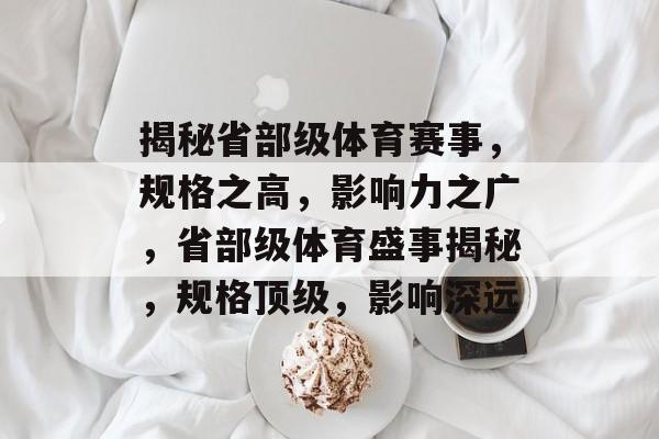 揭秘省部级体育赛事，规格之高，影响力之广，省部级体育盛事揭秘，规格顶级，影响深远