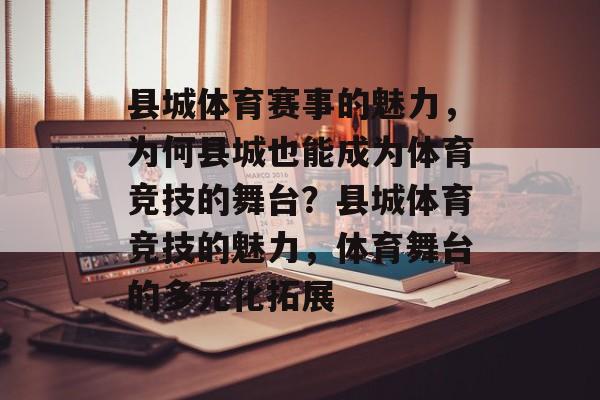 县城体育赛事的魅力，为何县城也能成为体育竞技的舞台？县城体育竞技的魅力，体育舞台的多元化拓展