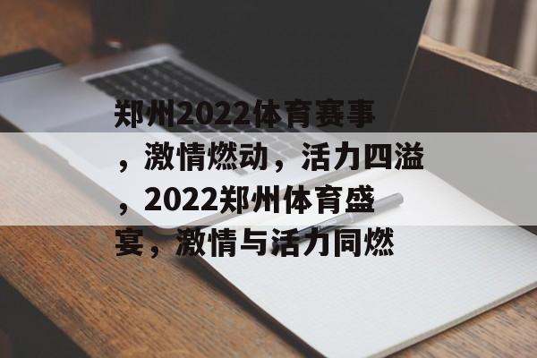 郑州2022体育赛事，激情燃动，活力四溢，2022郑州体育盛宴，激情与活力同燃