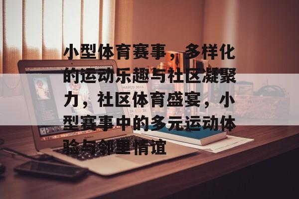 小型体育赛事，多样化的运动乐趣与社区凝聚力，社区体育盛宴，小型赛事中的多元运动体验与邻里情谊