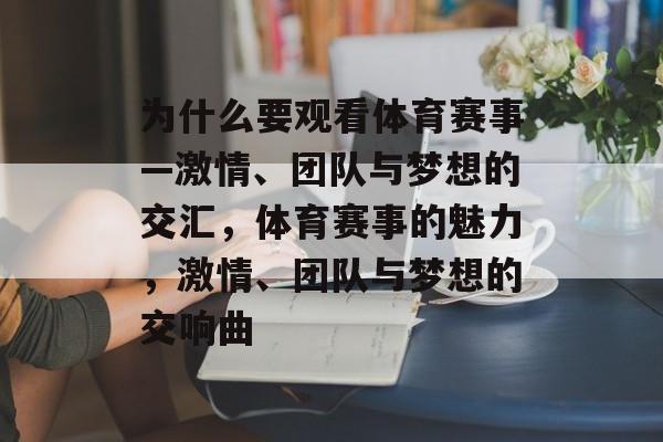 为什么要观看体育赛事—激情、团队与梦想的交汇，体育赛事的魅力，激情、团队与梦想的交响曲