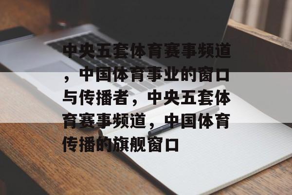 中央五套体育赛事频道，中国体育事业的窗口与传播者，中央五套体育赛事频道，中国体育传播的旗舰窗口