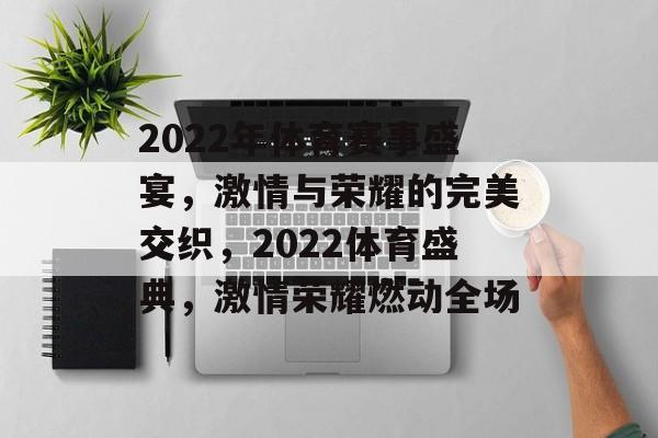 2022年体育赛事盛宴，激情与荣耀的完美交织，2022体育盛典，激情荣耀燃动全场