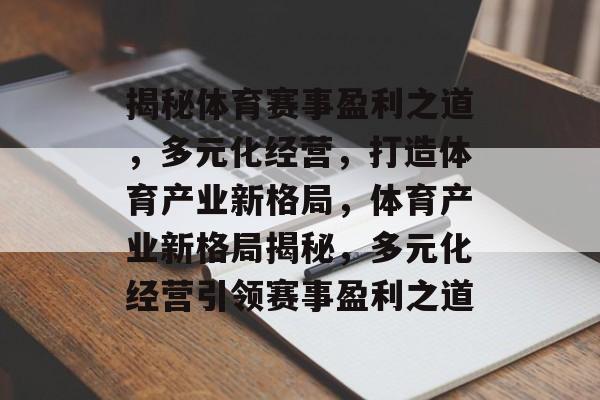 揭秘体育赛事盈利之道，多元化经营，打造体育产业新格局，体育产业新格局揭秘，多元化经营引领赛事盈利之道