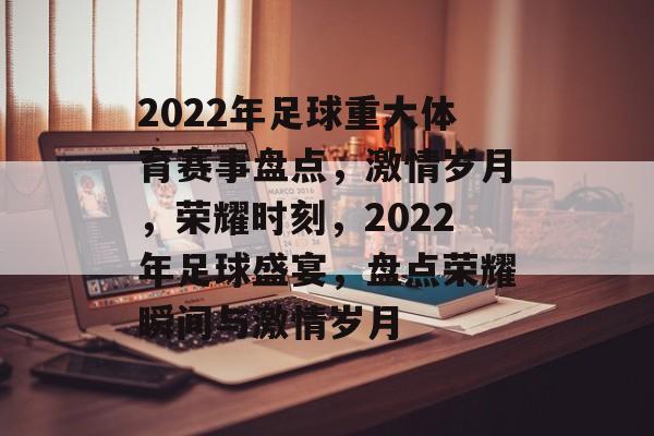 2022年足球重大体育赛事盘点,激情岁月,荣耀时刻,2022年足球盛宴,盘点荣耀瞬间与激情岁月 2022年足球重大体育赛事盘点,激情岁月,荣耀时刻,2022年足球盛宴,盘点荣耀瞬间与激情岁月