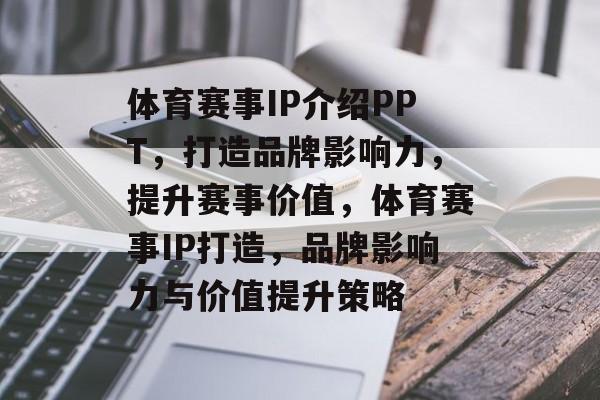 体育赛事IP介绍PPT，打造品牌影响力，提升赛事价值，体育赛事IP打造，品牌影响力与价值提升策略