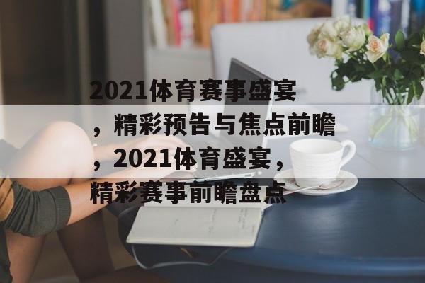 2021体育赛事盛宴,精彩预告与焦点前瞻,2021体育盛宴,精彩赛事前瞻盘点 2021体育赛事盛宴,精彩预告与焦点前瞻,2021体育盛宴,精彩赛事前瞻盘点