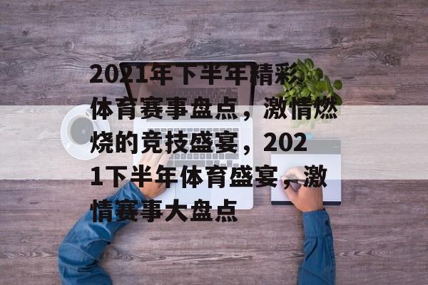 2021年下半年精彩体育赛事盘点,激情燃烧的竞技盛宴,2021下半年体育盛宴,激情赛事大盘点 2021年下半年精彩体育赛事盘点,激情燃烧的竞技盛宴,2021下半年体育盛宴,激情赛事大盘点