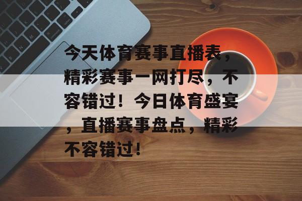 今天体育赛事直播表，精彩赛事一网打尽，不容错过！今日体育盛宴，直播赛事盘点，精彩不容错过！