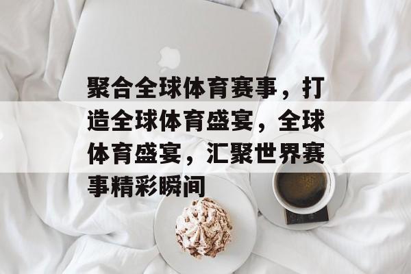 聚合全球体育赛事，打造全球体育盛宴，全球体育盛宴，汇聚世界赛事精彩瞬间