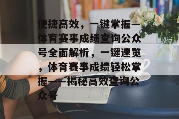 便捷高效，一键掌握—体育赛事成绩查询公众号全面解析，一键速览，体育赛事成绩轻松掌握——揭秘高效查询公众号