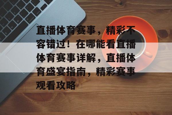 直播体育赛事,精彩不容错过!在哪能看直播体育赛事详解,直播体育盛宴指南,精彩赛事观看攻略 直播体育赛事,精彩不容错过!在哪能看直播体育赛事详解,直播体育盛宴指南,精彩赛事观看攻略