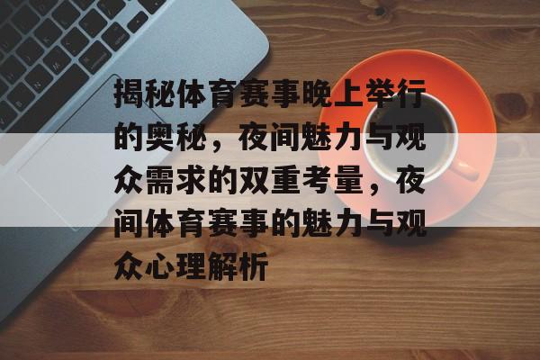 揭秘体育赛事晚上举行的奥秘,夜间魅力与观众需求的双重考量,夜间体育赛事的魅力与观众心理解析 揭秘体育赛事晚上举行的奥秘,夜间魅力与观众需求的双重考量,夜间体育赛事的魅力与观众心理解析