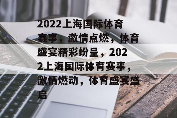 2022上海国际体育赛事，激情点燃，体育盛宴精彩纷呈，2022上海国际体育赛事，激情燃动，体育盛宴盛启