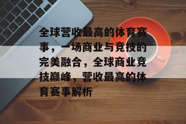 全球营收最高的体育赛事，一场商业与竞技的完美融合，全球商业竞技巅峰，营收最高的体育赛事解析