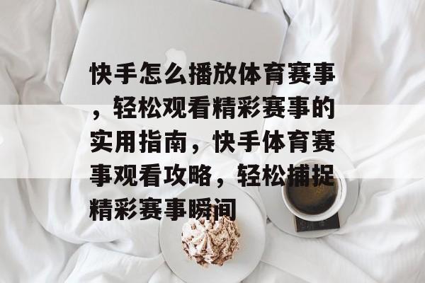 快手怎么播放体育赛事，轻松观看精彩赛事的实用指南，快手体育赛事观看攻略，轻松捕捉精彩赛事瞬间