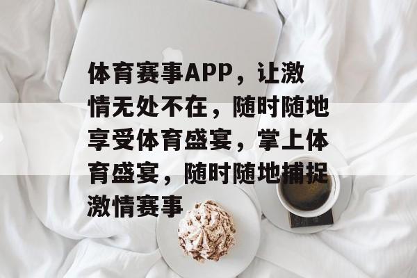 体育赛事APP，让激情无处不在，随时随地享受体育盛宴，掌上体育盛宴，随时随地捕捉激情赛事