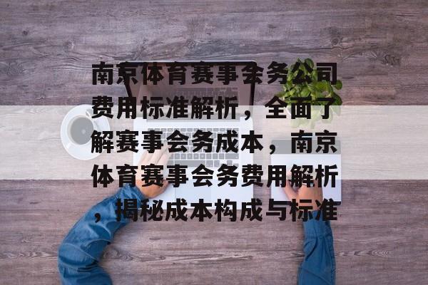 南京体育赛事会务公司费用标准解析,全面了解赛事会务成本,南京体育赛事会务费用解析,揭秘成本构成与标准 南京体育赛事会务公司费用标准解析,全面了解赛事会务成本,南京体育赛事会务费用解析,揭秘成本构成与标准