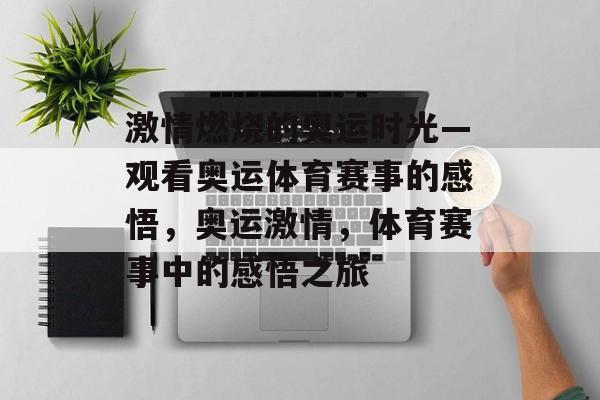 激情燃烧的奥运时光—观看奥运体育赛事的感悟，奥运激情，体育赛事中的感悟之旅