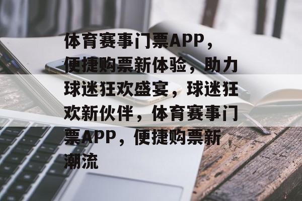 体育赛事门票APP,便捷购票新体验,助力球迷狂欢盛宴,球迷狂欢新伙伴,体育赛事门票APP,便捷购票新潮流 体育赛事门票APP,便捷购票新体验,助力球迷狂欢盛宴,球迷狂欢新伙伴,体育赛事门票APP,便捷购票新潮流