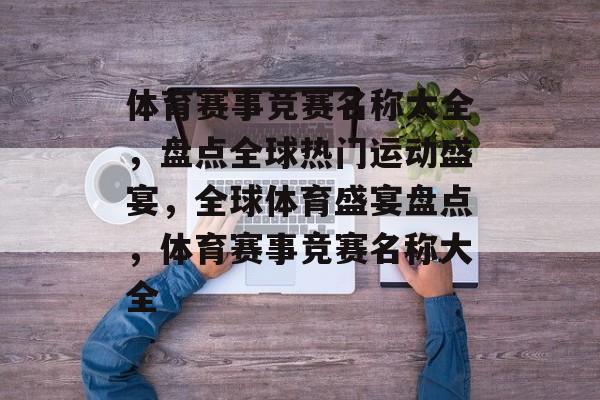 体育赛事竞赛名称大全，盘点全球热门运动盛宴，全球体育盛宴盘点，体育赛事竞赛名称大全