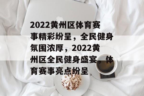 2022黄州区体育赛事精彩纷呈，全民健身氛围浓厚，2022黄州区全民健身盛宴，体育赛事亮点纷呈