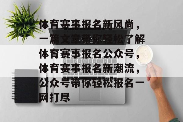 体育赛事报名新风尚，一篇文章带你轻松了解体育赛事报名公众号，体育赛事报名新潮流，公众号带你轻松报名一网打尽