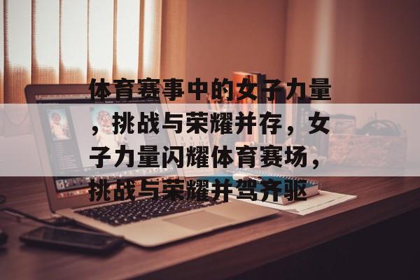 体育赛事中的女子力量，挑战与荣耀并存，女子力量闪耀体育赛场，挑战与荣耀并驾齐驱