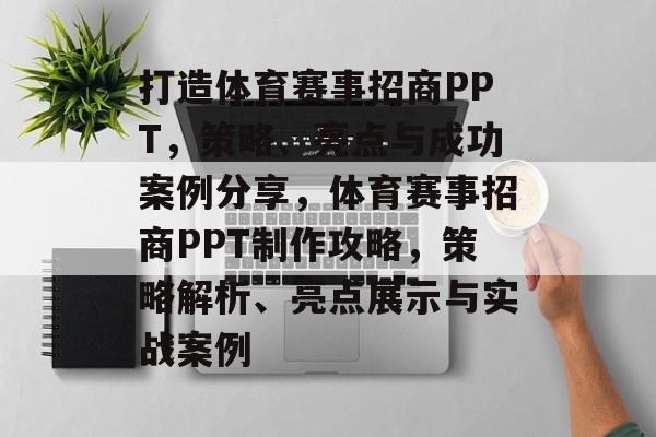 打造体育赛事招商PPT，策略、亮点与成功案例分享，体育赛事招商PPT制作攻略，策略解析、亮点展示与实战案例