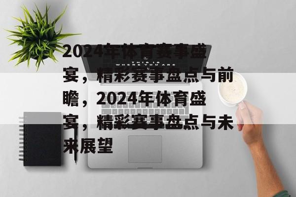 2024年体育赛事盛宴，精彩赛事盘点与前瞻，2024年体育盛宴，精彩赛事盘点与未来展望