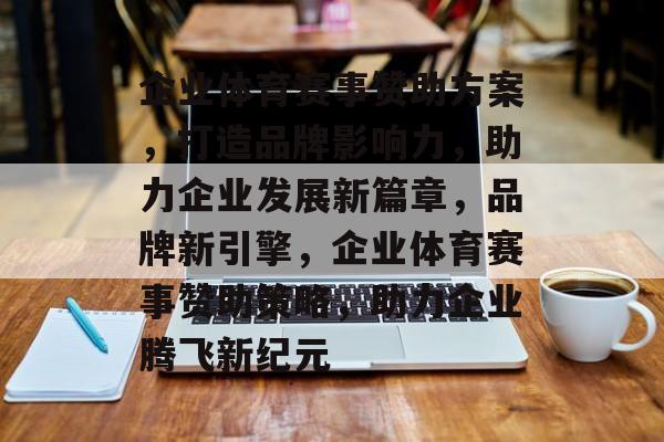 企业体育赛事赞助方案,打造品牌影响力,助力企业发展新篇章,品牌新引擎,企业体育赛事赞助策略,助力企业腾飞新纪元 企业体育赛事赞助方案,打造品牌影响力,助力企业发展新篇章,品牌新引擎,企业体育赛事赞助策略,助力企业腾飞新纪元