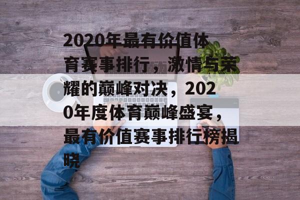 2020年最有价值体育赛事排行，激情与荣耀的巅峰对决，2020年度体育巅峰盛宴，最有价值赛事排行榜揭晓