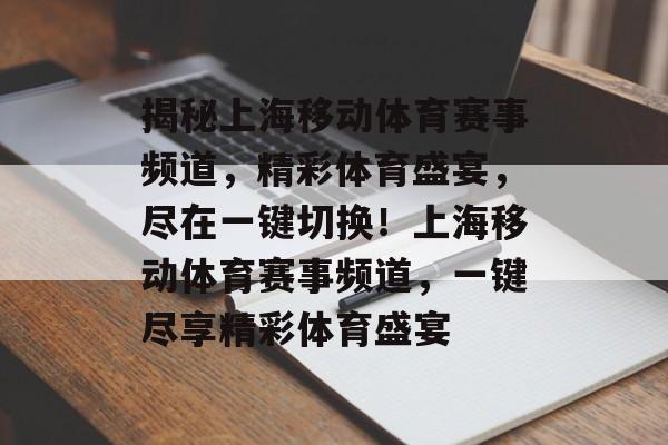 揭秘上海移动体育赛事频道,精彩体育盛宴,尽在一键切换!上海移动体育赛事频道,一键尽享精彩体育盛宴 揭秘上海移动体育赛事频道,精彩体育盛宴,尽在一键切换!上海移动体育赛事频道,一键尽享精彩体育盛宴