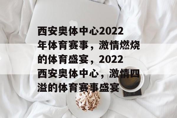 西安奥体中心2022年体育赛事,激情燃烧的体育盛宴,2022西安奥体中心,激情四溢的体育赛事盛宴 西安奥体中心2022年体育赛事,激情燃烧的体育盛宴,2022西安奥体中心,激情四溢的体育赛事盛宴