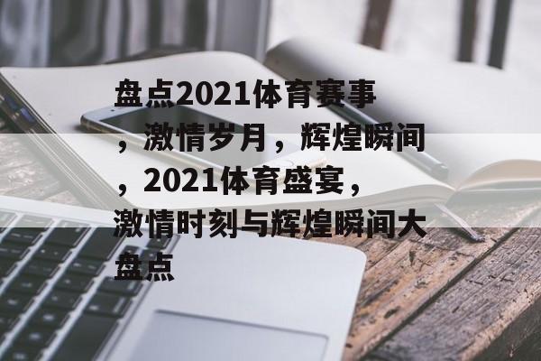 盘点2021体育赛事，激情岁月，辉煌瞬间，2021体育盛宴，激情时刻与辉煌瞬间大盘点