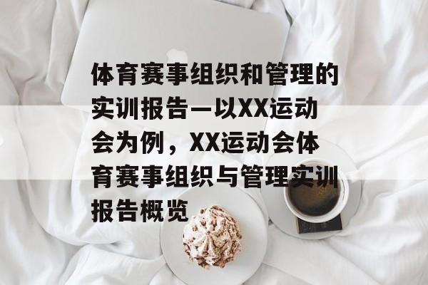 体育赛事组织和管理的实训报告—以XX运动会为例，XX运动会体育赛事组织与管理实训报告概览