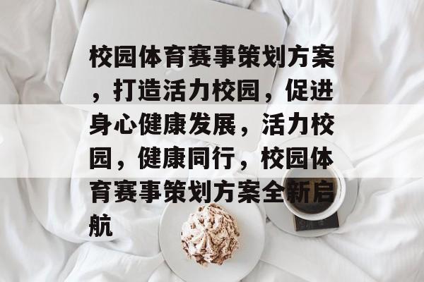 校园体育赛事策划方案，打造活力校园，促进身心健康发展，活力校园，健康同行，校园体育赛事策划方案全新启航