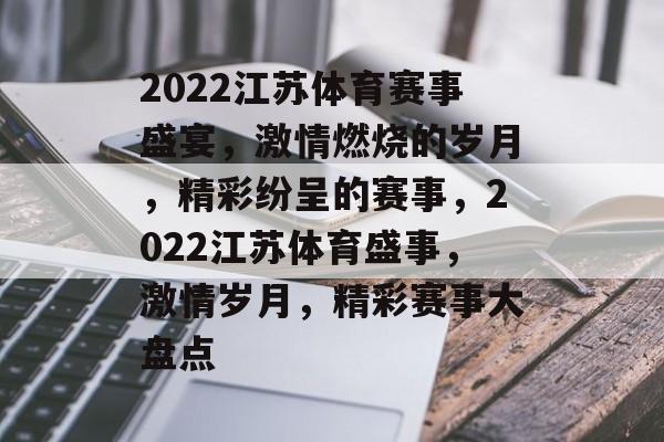 2022江苏体育赛事盛宴，激情燃烧的岁月，精彩纷呈的赛事，2022江苏体育盛事，激情岁月，精彩赛事大盘点